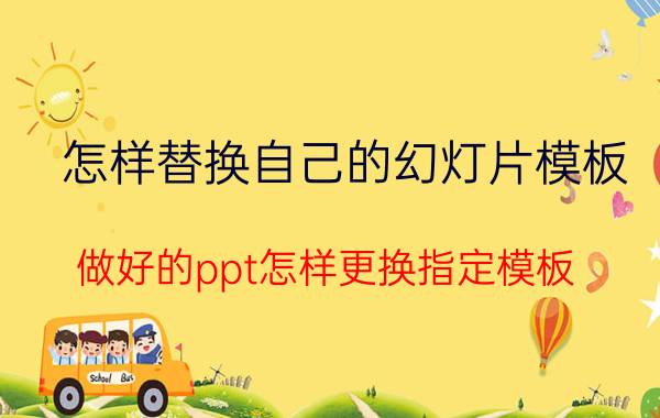 怎样替换自己的幻灯片模板 做好的ppt怎样更换指定模板？